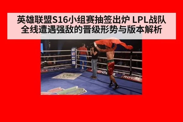 英雄联盟S16小组赛抽签出炉 LPL战队全线遭遇强敌的晋级形势与版本解析