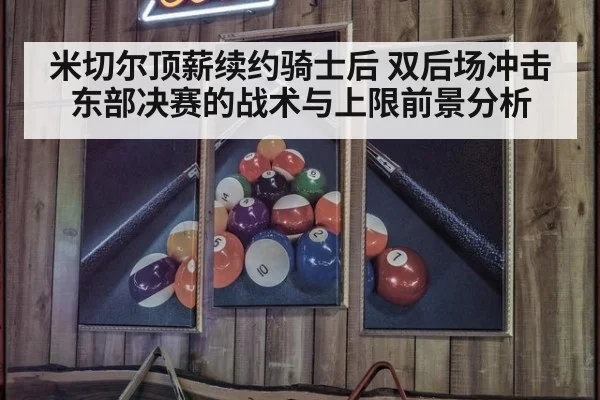 米切尔顶薪续约骑士后 双后场冲击东部决赛的战术与上限前景分析