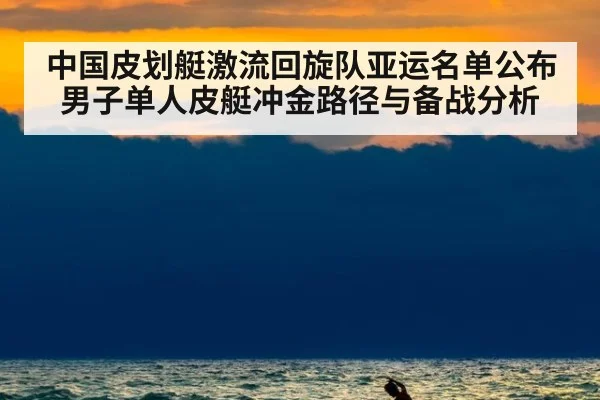 中国皮划艇激流回旋队亚运名单公布 男子单人皮艇冲金路径与备战分析