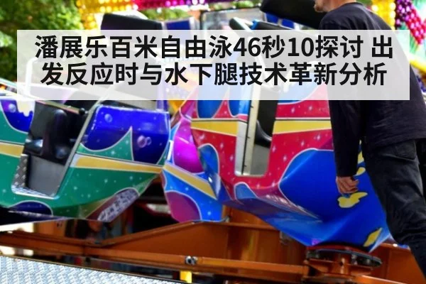 潘展乐百米自由泳46秒10探讨 出发反应时与水下腿技术革新分析