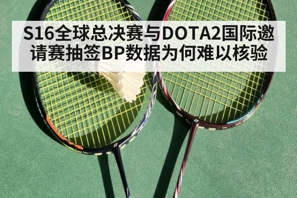 S16全球总决赛与DOTA2国际邀请赛抽签BP数据为何难以核验