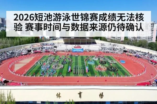2026短池游泳世锦赛成绩无法核验 赛事时间与数据来源仍待确认